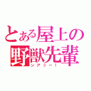 とある屋上の野獣先輩（ンアッー！）