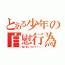 とある少年の自慰行為（負け組じゃねえぞ！！！）