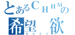 とあるＣＨＨＭの希望・欲望（ＢＡＳＳ）