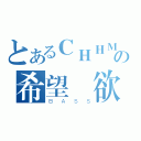 とあるＣＨＨＭの希望・欲望（ＢＡＳＳ）