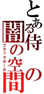 とある侍の闇の空間（ブラックホール）