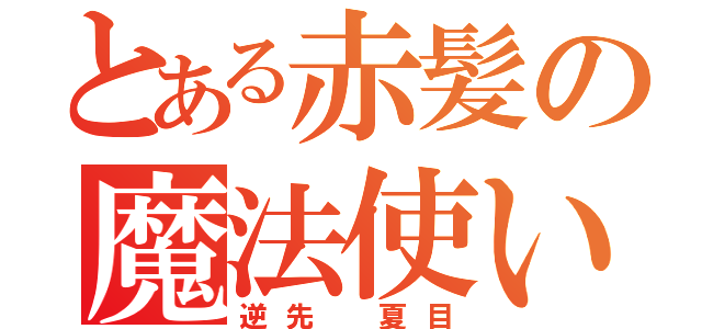 とある赤髪の魔法使い（逆先 夏目）