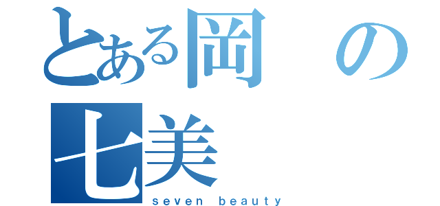 とある岡の七美（ｓｅｖｅｎ ｂｅａｕｔｙ）