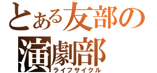 とある友部の演劇部（ライフサイクル）