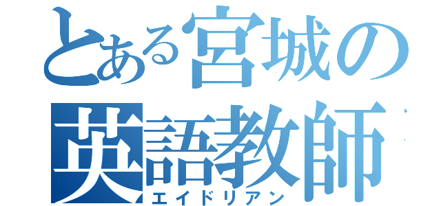 とある宮城の英語教師（エイドリアン）