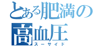 とある肥満の高血圧（スーサイド）