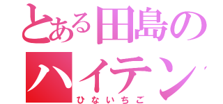 とある田島のハイテンション（ひないちご）