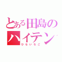 とある田島のハイテンション（ひないちご）