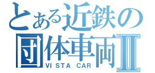 とある近鉄の団体車両Ⅱ（ＶＩＳＴＡ ＣＡＲ）