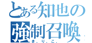 とある知也の強制召喚（き、り、こ、）