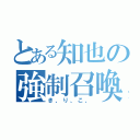 とある知也の強制召喚（き、り、こ、）