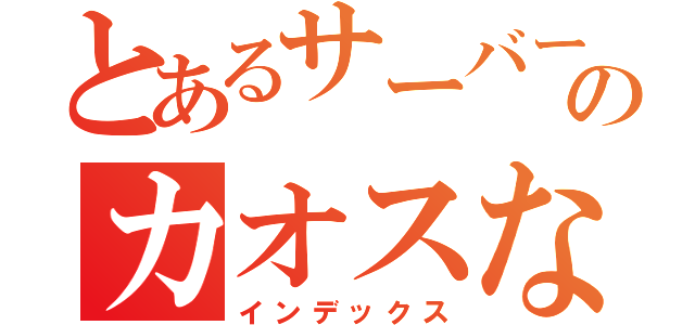 とあるサーバーのカオスな日常（インデックス）