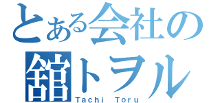 とある会社の舘トヲル（Ｔａｃｈｉ Ｔｏｒｕ）