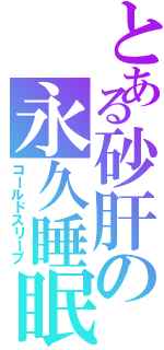 とある砂肝の永久睡眠（コールドスリープ）