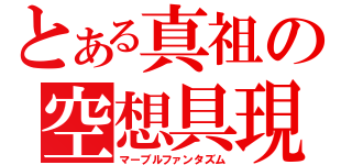 とある真祖の空想具現（マーブルファンタズム）