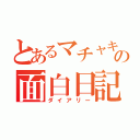 とあるマチャキの面白日記（ダイアリー）