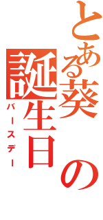 とある葵の誕生日（バースデー）