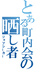 とある町内会の晒し者（ジョブシーカー）