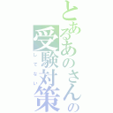 とあるあのさんの受験対策（してない）