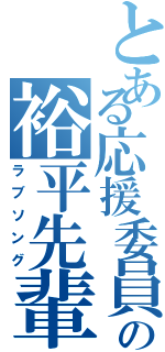 とある応援委員長の裕平先輩（ラブソング）