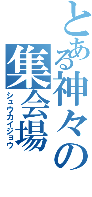 とある神々の集会場（シュウカイジョウ）