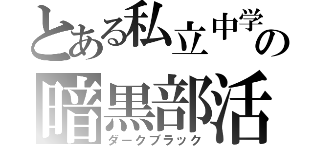 とある私立中学の暗黒部活（ダークブラック）