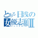 とある日浅の女優志願Ⅱ（ナンバサヨ）