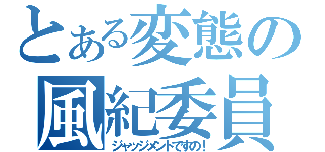 とある変態の風紀委員（ジャッジメントですの！）