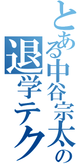 とある中谷宗太郎の退学テクニック（）