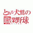 とある犬鷲の職業野球（イーグルス）