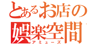 とあるお店の娯楽空間（アミューズ）