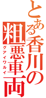 とある香川の粗悪車両（グアイワルイ）