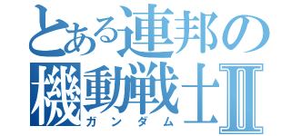 とある連邦の機動戦士Ⅱ（ガンダム）