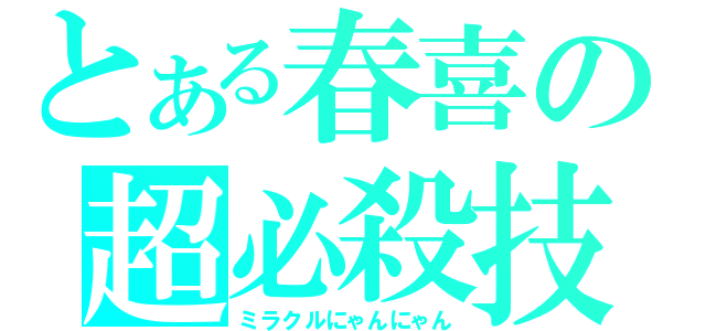 とある春喜の超必殺技（ミラクルにゃんにゃん）