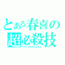 とある春喜の超必殺技（ミラクルにゃんにゃん）