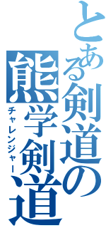 とある剣道の熊学剣道部（チャレンジャー）