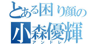 とある困り顔の小森優輝（アンドレ）