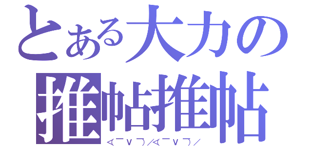 とある大力の推帖推帖（＜（￣ Ｖ ￣）／＜（￣ Ｖ ￣）／）