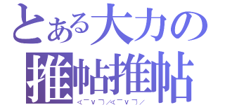 とある大力の推帖推帖（＜（￣ Ｖ ￣）／＜（￣ Ｖ ￣）／）