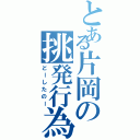 とある片岡の挑発行為（どーしたのー）