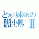 とある妹妹の蔡小楓Ⅱ（インデックス）