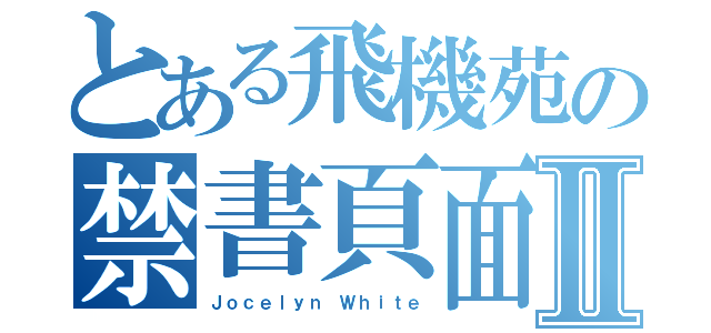 とある飛機苑の禁書頁面Ⅱ（Ｊｏｃｅｌｙｎ Ｗｈｉｔｅ）