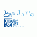 とあるＪＡＹＣＥＥの憂鬱（アンニュイ）