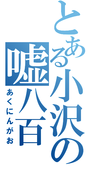 とある小沢の嘘八百（あくにんがお）