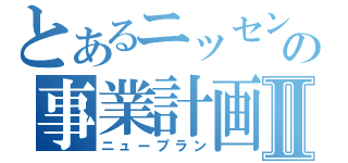 とあるニッセンの事業計画Ⅱ（ニュープラン）