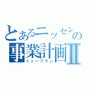 とあるニッセンの事業計画Ⅱ（ニュープラン）