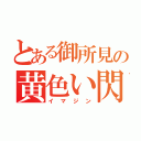 とある御所見の黄色い閃光（イマジン）