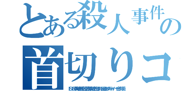 とある殺人事件テロリストの首切りコリア無くならない殺人頃ネット叩きだせ（ＩＳＩＳ李海珍無茶苦茶苦情森川亮出澤剛 稲垣あゆみネイバー金子知美）