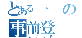 とある一週の事前登録（ＬＶＵＰ）