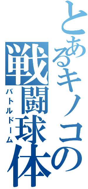 とあるキノコの戦闘球体（バトルドーム）